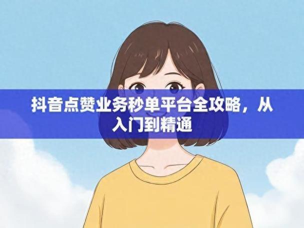 抖音业务点赞_QQ业务网自助下单_抖音助力自助网站